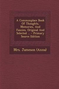 A Commonplace Book of Thoughts, Memories, and Fancies, Original and Selected ... - Primary Source Edition