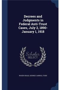 Decrees and Judgments in Federal Anti-Trust Cases, July 2, 1890-January 1, 1918