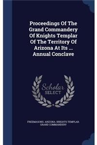 Proceedings of the Grand Commandery of Knights Templar of the Territory of Arizona at Its ... Annual Conclave