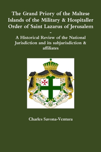 Grand Priory of the Maltese Islands of the Military & Hospitaller Order of Saint Lazarus of Jerusalem -- A Historical Review of the National Jurisdiction and its subjurisdiction & affiliates
