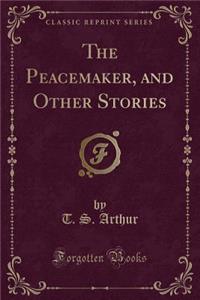 The Peacemaker, and Other Stories (Classic Reprint)