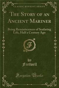 The Story of an Ancient Mariner: Being Reminiscences of Seafaring Life, Half a Century Ago (Classic Reprint)