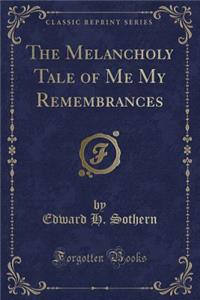 The Melancholy Tale of Me My Remembrances (Classic Reprint)