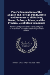 Fenn's Compendium of the English and Foreign Funds, Debts and Revenues of all Nations; Banks, Railways, Mines, and the Principal Joint Stock Companies