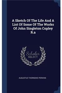 A Sketch Of The Life And A List Of Some Of The Works Of John Singleton Copley R.a
