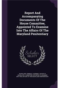 Report and Accompanying Documents of the House Committee, Appointed to Examine Into the Affairs of the Maryland Penitentiary
