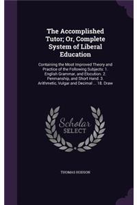 Accomplished Tutor; Or, Complete System of Liberal Education