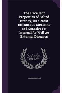 Excellent Properties of Salted Brandy, As a Most Efficacious Medicine and Sedative for Internal As Well As External Diseases