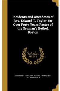 Incidents and Anecdotes of Rev. Edward T. Taylor, for Over Forty Years Pastor of the Seaman's Bethel, Boston