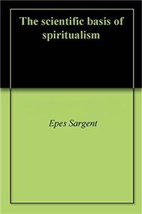 THE SCIENTIFIC BASIS OF SPIRITUALISM