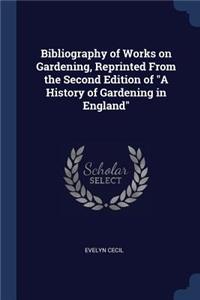 Bibliography of Works on Gardening, Reprinted From the Second Edition of A History of Gardening in England