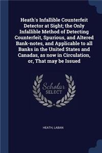 Heath's Infallible Counterfeit Detector at Sight; the Only Infallible Method of Detecting Counterfeit, Spurious, and Altered Bank-notes, and Applicable to all Banks in the United States and Canadas, as now in Circulation, or, That may be Issued