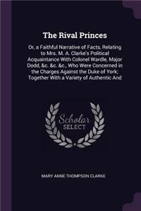 The Rival Princes: Or, a Faithful Narrative of Facts, Relating to Mrs. M. A. Clarke's Political Acquaintance With Colonel Wardle, Major Dodd, &c. &c. &c., Who Were Con