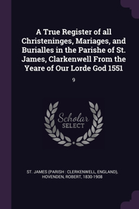 A True Register of all Christeninges, Mariages, and Burialles in the Parishe of St. James, Clarkenwell From the Yeare of Our Lorde God 1551