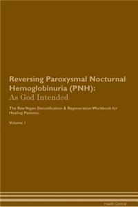 Reversing Paroxysmal Nocturnal Hemoglobinuria (Pnh): As God Intended the Raw Vegan Plant-Based Detoxification & Regeneration Workbook for Healing Patients. Volume 1