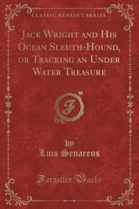 Jack Wright and His Ocean Sleuth-Hound, or Tracking an Under Water Treasure (Classic Reprint)