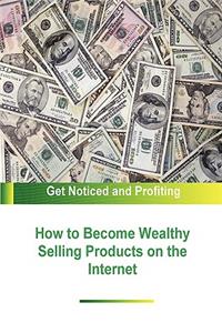 How to Become Wealthy Selling Products on the Internet