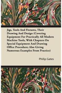 Jigs, Tools And Fixtures, Their Drawing And Design (Covering Equipment For Practically All Modern Machine Tools, With Chapters On Special Equipment And Drawing Office Procedure; Also Giving Numerous Examples From Practice)