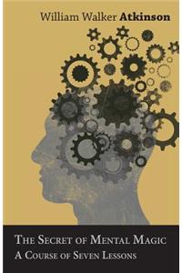 The Secret of Mental Magic - A Course of Seven Lessons