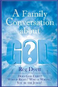 Family Conversation about GOD: Does God Exist? Who is Right, Who is Wrong, You be the Judge!