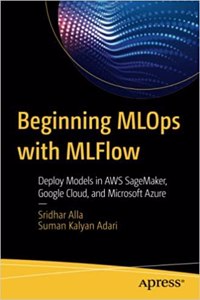 Beginning Mlops With Mlflow Deploy Models In Aws Sagemaker, Google Cloud, And Microsoft Azure