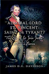 Admiral Lord St. Vincent - Saint or Tyrant?: The Life of Sir John Jervis, Nelson's Patron