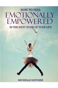 How To Feel Emotionally Empowered In The Next Hour Of Your Life