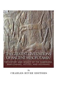 Greatest Civilizations of Ancient Mesopotamia: The History and Legacy of the Sumerians, Babylonians, Hittites, and Assyrians