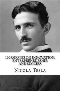 Nikola Tesla: 100 Quotes on Innovation, Entrepreneurship, and Success