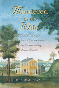 Murdered by His Wife: A History With Documentation of the Joshua Spooner Murder and Execution of His Wife, Bathsheba, Who Was Hanged in Worcester, Massachusetts, 2 July 177