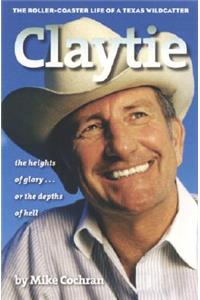 Claytie: The Roller-Coaster Life of a Texas Wildcatter