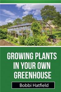 Growing Plants in Your Own Greenhouse