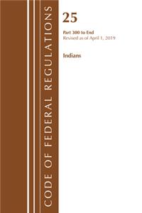 Code of Federal Regulations, Title 25 Indians 300-End, Revised as of April 1, 2019