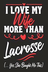 I love my Wife More Than Lacrosse (...yes, she bought me this): Journal-notebook funny quotes gift for Him, Lacrosse lovers, Husband Valentine Gift or any occasion