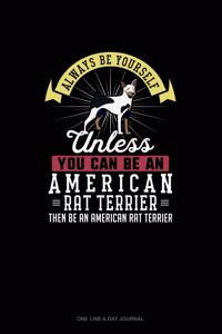 Always Be Yourself Unless You Can Be An American Rat Terrier Then Be An American Rat Terrier