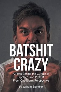 Batshit Crazy: A Peak Behind the Curtain of Bipolar 1 and P.T.S.D. From One Man's Perspective