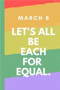 March 8 Let's All Be Each For Equal