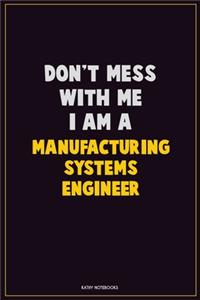 Don't Mess With Me, I Am A Manufacturing Systems Engineer