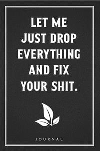 Let Me Just Drop Everything And Fix Your Shit