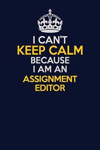 I Can't Keep Calm Because I Am An Assignment Editor