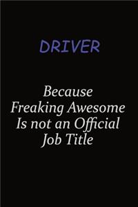 Driver Because Freaking Awesome Is Not An Official Job Title