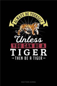 Always Be Yourself Unless You Can Be A Tiger Then Be A Tiger