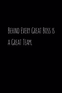 Behind Every Great Boss is a Great Team.