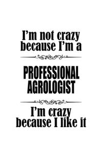 I'm Not Crazy Because I'm A Professional Agrologist I'm Crazy Because I like It