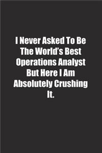 I Never Asked To Be The World's Best Operations Analyst But Here I Am Absolutely Crushing It.