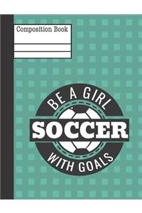 Be a Girl with Goals Soccer Composition Notebook - Wide Ruled