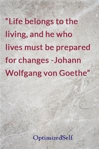 Life belongs to the living, and he who lives must be prepared for changes -Johann Wolfgang von Goethe: OptimizedSelf Journal Diary Notebook for Beautiful Women