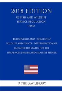 Endangered and Threatened Wildlife and Plants - Determination of Endangered Status for the Sharpnose Shiner and Smalleye Shiner (US Fish and Wildlife Service Regulation) (FWS) (2018 Edition)