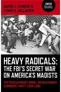 Heavy Radicals - The Fbi's Secret War on America's Maoists