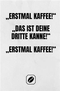 "erstmal Kaffee! "das Ist Deine Dritte Kanne! "erstmal Kaffee!